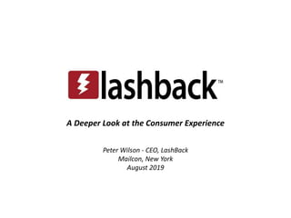 A Deeper Look at the Consumer Experience
Peter Wilson - CEO, LashBack
Mailcon, New York
August 2019
 