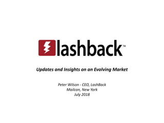 Updates and Insights on an Evolving Market
Peter Wilson - CEO, LashBack
Mailcon, New York
July 2018
 