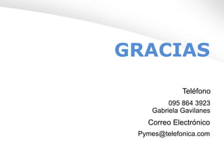 GRACIAS
Teléfono
095 864 3923
Gabriela Gavilanes
Pymes@telefonica.com
Correo Electrónico
 