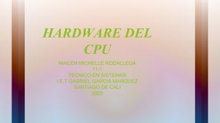 HARDWARE DEL
CPU
MAILEN MICHELLE RODALLEGA
11-1
TECNICO EN SISTEMAS
I.E.T GABRIEL GARCIA MARQUEZ
SANTIAGO DE CALI
2020
 
