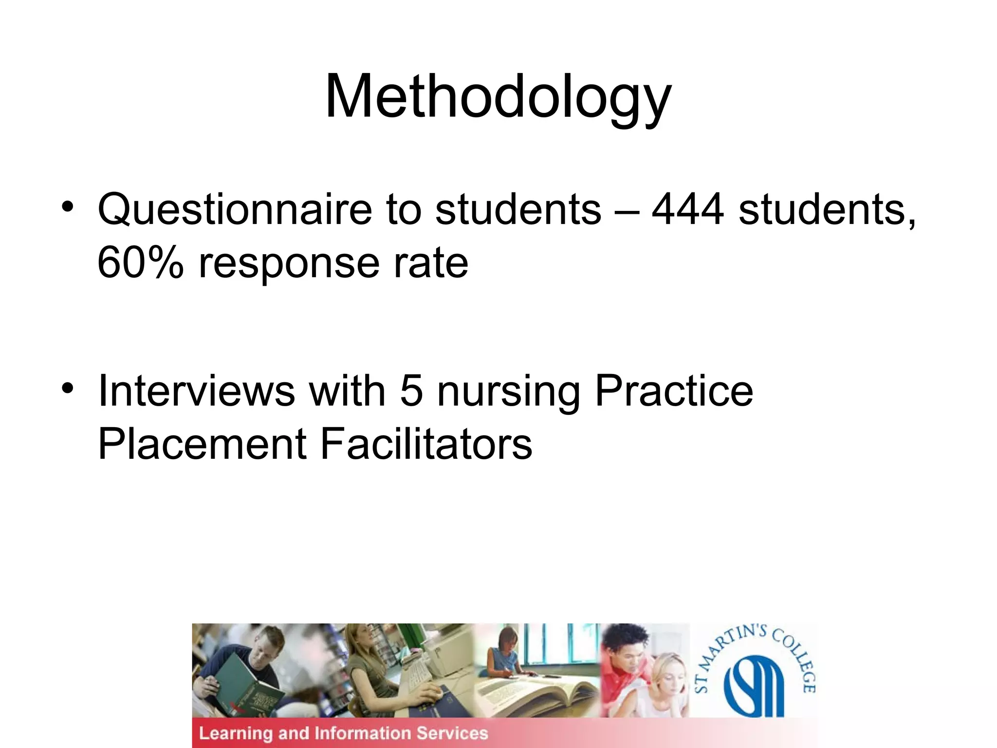 Methodology
• Questionnaire to students – 444 students,
60% response rate
• Interviews with 5 nursing Practice
Placement Facilitators
 