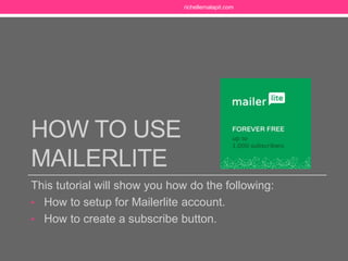 HOW TO USE
MAILERLITE
This tutorial will show you how to do the following:
• Setup for Mailerlite account.
• Create a subscribe form for your website.
richellemalapit.com
 