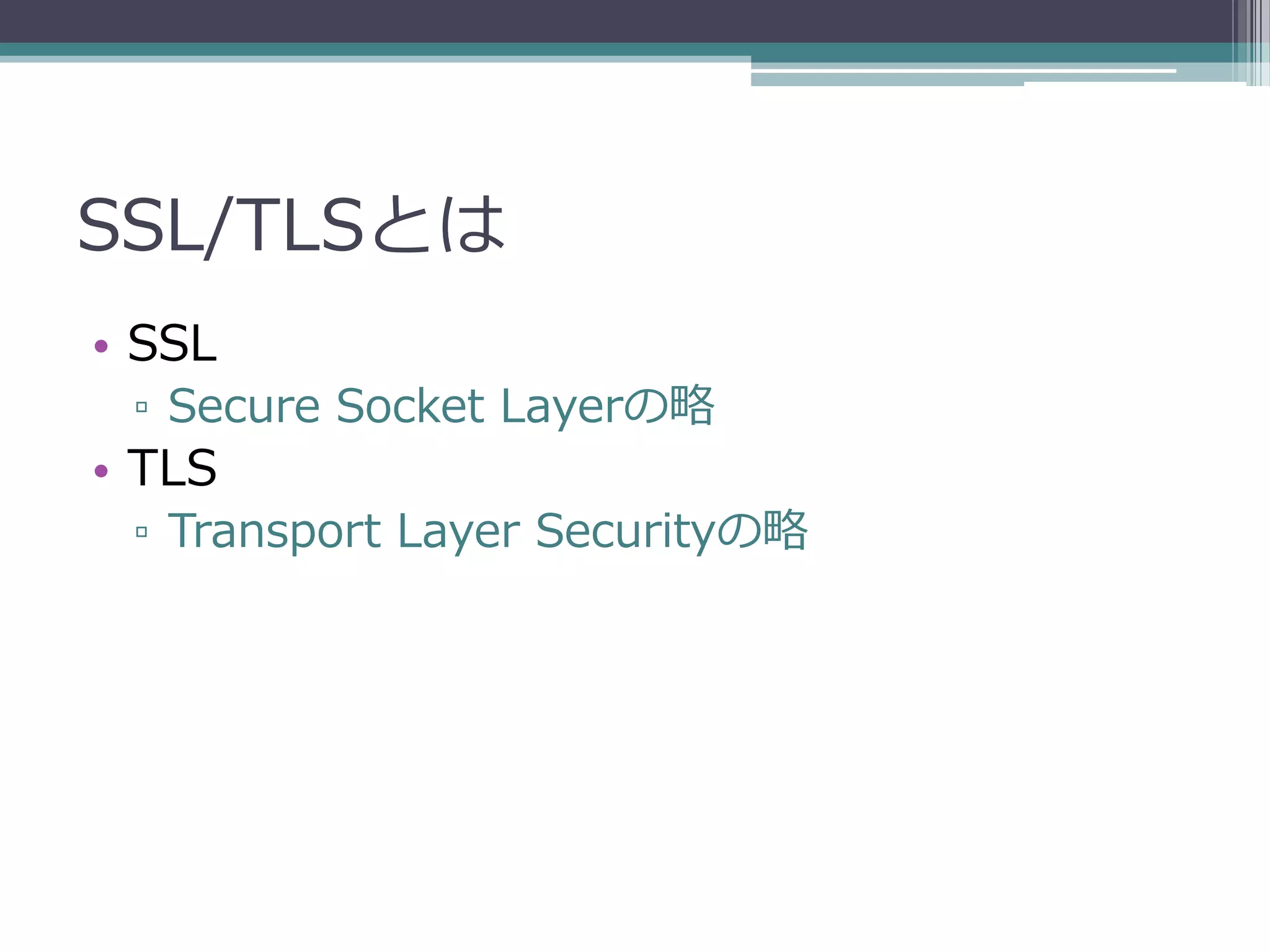 SSL/TLSとは
• SSL
 ▫ Secure Socket Layerの略
• TLS
 ▫ Transport Layer Securityの略
 