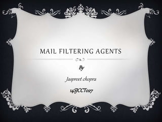MAIL FILTERING AGENTS
By
Jaspreet chopra
14SJCCT027
 