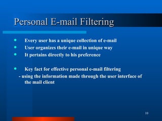 Personal E-mail Filtering Every user has a unique collection of e-mail  User organizes their e-mail in unique way It pertains directly to his preference Key fact for effective personal e-mail filtering - using the information made through the user interface of the mail client  