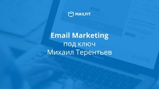 Email Marketing
под ключ
Михаил Терентьев
 