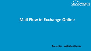 Mail Flow in Exchange Online
Presenter – Abhishek Kumar
 