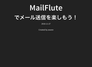 MailFlute
でメール送信を楽しもう！2016-11-27
Created by awane
 