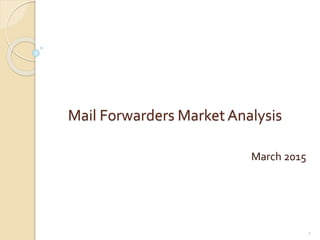 Mail Forwarders Market Analysis
March 2015
1
 