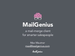 MailGenius
a mail-merge client
for smarter salespeople
Max Mautner
max@leadgenius.com
 