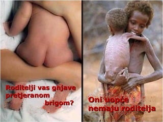 Rod iteljiRoditelji vas gnjaveRoditelji vas gnjave
pretjeranompretjeranom
brigom?brigom? Oni uopćeOni uopće
nemaju roditeljanemaju roditelja
 