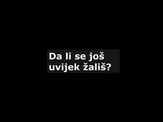 Da li se jošDa li se još
uvijek žališ?uvijek žališ?
 