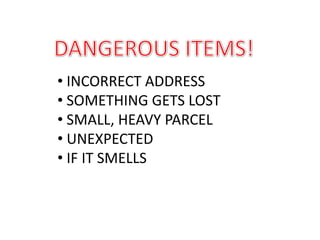 • INCORRECT ADDRESS
• SOMETHING GETS LOST
• SMALL, HEAVY PARCEL
• UNEXPECTED
• IF IT SMELLS
 
