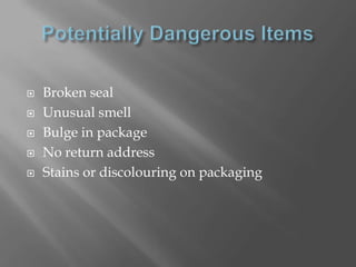    Broken seal
   Unusual smell
   Bulge in package
   No return address
   Stains or discolouring on packaging
 