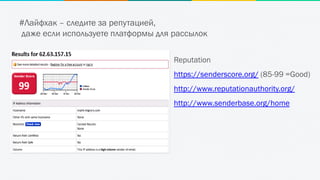 #Лайфхак – следите за репутацией,
даже если используете платформы для рассылок
Reputation
https://senderscore.org/ (85-99 =Good)
http://www.reputationauthority.org/
http://www.senderbase.org/home
 