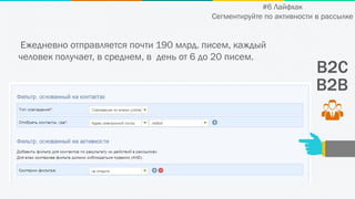 B2C
B2B
Ежедневно отправляется почти 190 млрд. писем, каждый
человек получает, в среднем, в день от 6 до 20 писем.
#6 Лайфхак
Сегментируйте по активности в рассылке
 