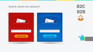B2CЗнаете, зачем они пришли?
B2B
 