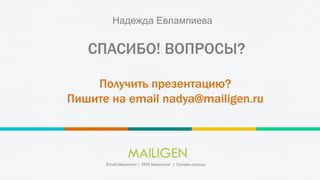 СПАСИБО! ВОПРОСЫ?
Надежда Евлампиева
Email Маркетинг | SMS Маркетинг | Онлайн-опросы
Получить презентацию?
Пишите на email nadya@mailigen.ru
 