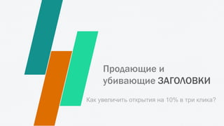 Продающие и
убивающие ЗАГОЛОВКИ
Как увеличить открытия на 10% в три клика?
 
