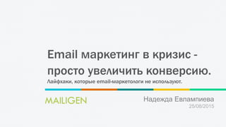 Email маркетинг в кризис -
просто увеличить конверсию.
Лайфхаки, которые email-маркетологи не используют.
Надежда Евлампиева
25/08/2015
 