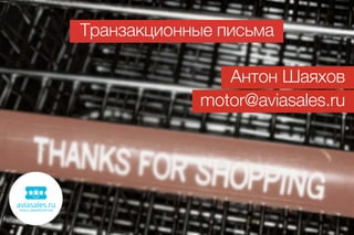 Транзакционные письма
Антон Шаяхов
motor@aviasales.ru
 