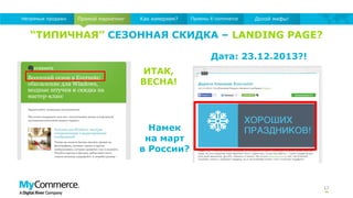 17
Прямой маркетингНепрямые продажи Как измеряем? Приемы E-commerce Долой мифы!
“ТИПИЧНАЯ” СЕЗОННАЯ СКИДКА – LANDING PAGE?
ИТАК,
ВЕСНА!
Дата: 23.12.2013?!
Намек
на март
в России?
 