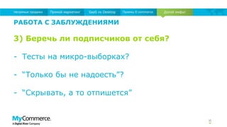 35
Долой мифы!Прямой маркетинг SaaS vs Desktop Приемы E-commerceНепрямые продажи
РАБОТА С ЗАБЛУЖДЕНИЯМИ
3) Беречь ли подписчиков от себя?
- Тесты на микро-выборках?
- “Только бы не надоесть”?
- “Скрывать, а то отпишется”
 