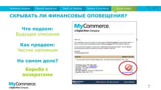 38
Долой мифы!Прямой маркетинг SaaS vs Desktop Приемы E-commerceНепрямые продажи
СКРЫВАТЬ ЛИ ФИНАНСОВЫЕ ОПОВЕЩЕНИЯ?
Что подаем:
Будущее списание
Как продаем:
Честно напомним
На самом деле?
Борьба с
возвратами
 