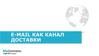 E-MAIL КАК КАНАЛ
ДОСТАВКИ
 