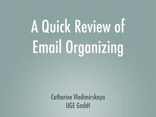 A Quick Review of
Email Organizing

   Catherine Vladimirskaya
         UGE GmbH
 