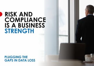 RISK AND
COMPLIANCE
IS A BUSINESS
STRENGTH
PLUGGING THE
GAPS IN DATA LOSS
 