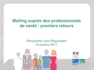 Mailing auprès des professionnels
   de santé : premiers retours


      Rencontres Inter-Régionales
           6 octobre 2011
 