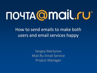 How to send emails to make both
 users and email services happy


        Sergey Martynov
       Mail.Ru Email Service
        Project Manager
 
