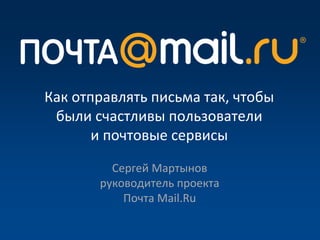 Как отправлять письма так, чтобы
 были счастливы пользователи
       и почтовые сервисы
         Сергей Мартынов
       руководитель проекта
           Почта Mail.Ru
 