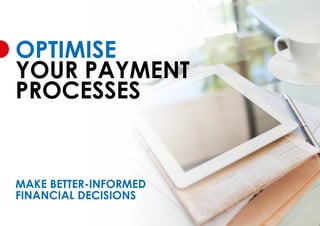 OPTIMISE
YOUR PAYMENT
PROCESSES
MAKE BETTER-INFORMED
FINANCIAL DECISIONS
 