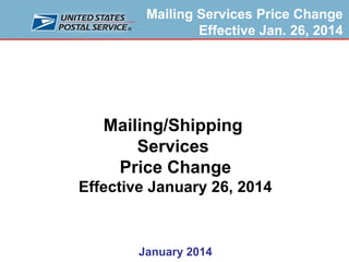 Mailing Services Price Change
Effective Jan. 26, 2014

Mailing/Shipping
Services
Price Change
Effective January 26, 2014

January 2014

 