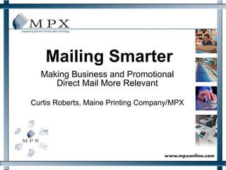 Mailing Smarter Making Business and Promotional Direct Mail More Relevant Curtis Roberts, Maine Printing Company/MPX 