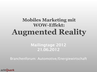 Mobiles Marketing mit
         WOW-Effekt:
Augmented Reality
           Mailingtage 2012
             21.06.2012

Branchenforum: Automotive/Energiewirtschaft
 