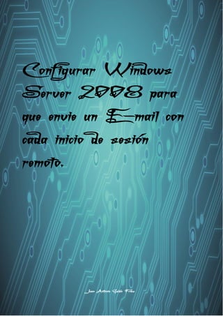 Configurar Windows
Server 2008 para
que envie un E-mail con
cada inicio de sesión
remoto.
Juan Antonio Galán Frías
 