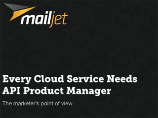 Every Cloud Service Needs
API Product Manager
The marketer’s point of view
 