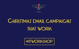CHRISTMAS EMAIL CAMPAIGNS
THAT WORK
#TFWORKSHOP
 