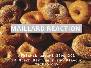 MAILLARD REACTION
Abhishek Badami 22PER201
1st Mtech Perfumery and Flavour
Technology
 