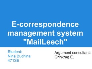 E-correspondence 
management system 
"MailLeech" 
Student: 
Nina Buchina 
471SE 
Argument consultant: 
Grinkrug E. 
 
