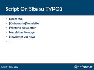 Script On Site su TYPO3
•   Direct Mail
•   [Gobernalia]Newsletter
•   Frontend Newsletter
•   Newsletter Manager
•   Newsletter via news
•   …
 