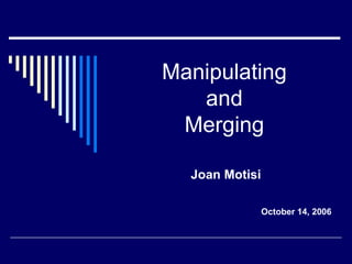 Manipulating and Merging Joan Motisi October 14, 2006 