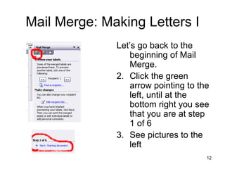 Mail Merge: Making Letters I Let’s go back to the beginning of Mail Merge.  Click the green arrow pointing to the left, until at the bottom right you see that you are at step 1 of 6 See pictures to the left 
