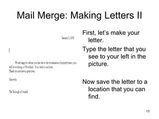 Mail Merge: Making Letters II First, let’s make your letter.  Type the letter that you see to your left in the picture. Now save the letter to a location that you can find.  