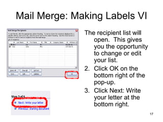 Mail Merge: Making Labels VI The recipient list will open.  This gives you the opportunity to change or edit your list.  Click OK on the bottom right of the pop-up. Click Next: Write your letter at the bottom right. 