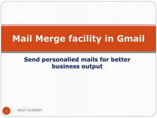 Send personalied mails for better
business output
SWOT ACADEMY1
Mail Merge facility in Gmail
 