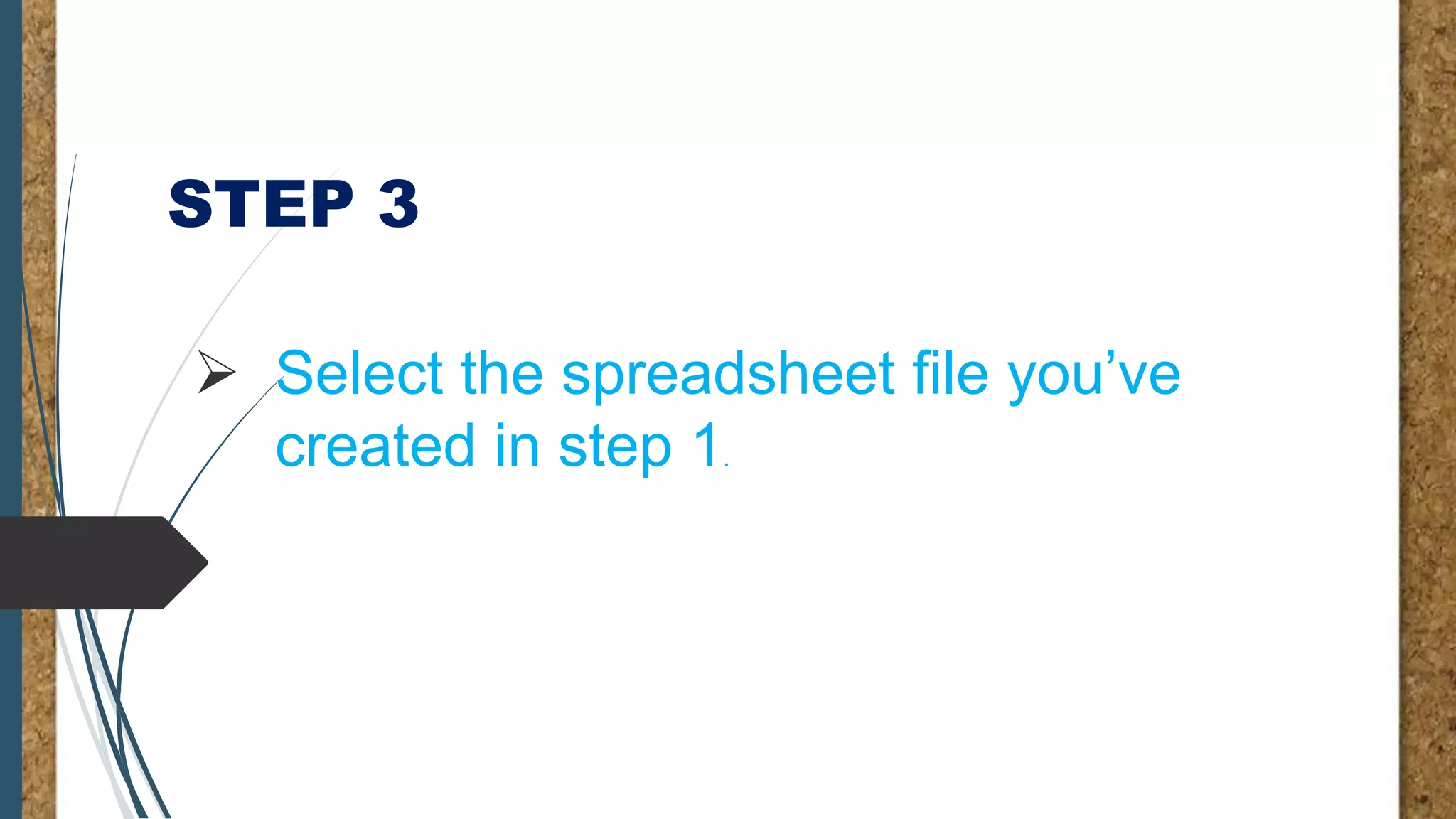 STEP 3
Select the spreadsheet file you’ve
created in step 1.